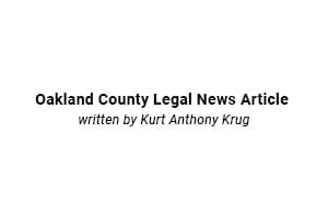 Oakland County Legal News Article written by Kurt Anthony Krug